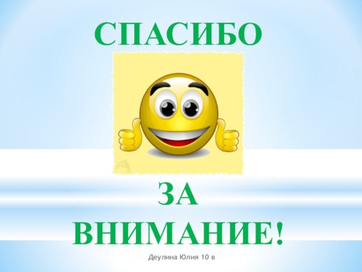 СПАСИБО ЗА ВНИМАНИЕ!Деулина Юлия 10 в