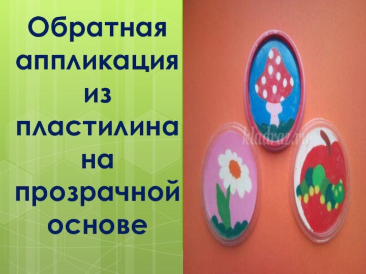 Обратная аппликация из пластилина на прозрачной основе