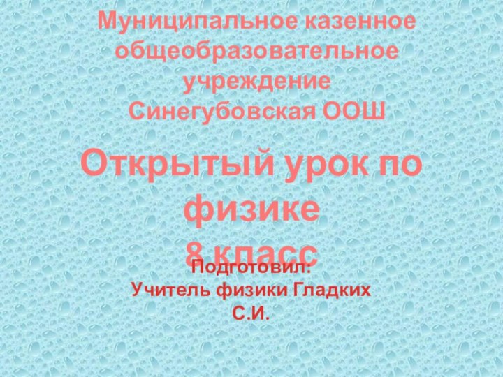 Муниципальное казенное общеобразовательное учреждениеСинегубовская ООШ Открытый урок по физике8 классПодготовил: Учитель физики Гладких С.И.