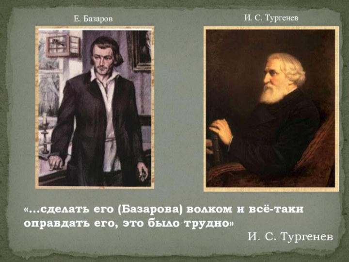 «…сделать его (Базарова) волком и всё-таки оправдать его, это было трудно»И. С. ТургеневЕ. БазаровИ. С. Тургенев