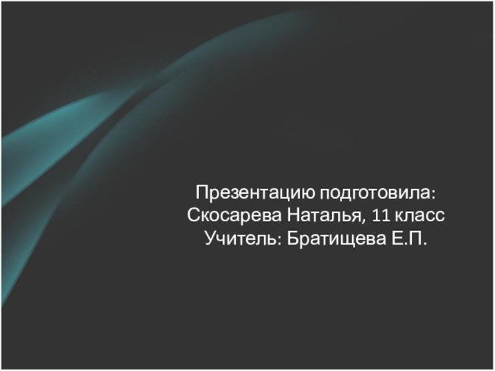 Презентацию подготовила:Скосарева Наталья, 11 классУчитель: Братищева Е.П.