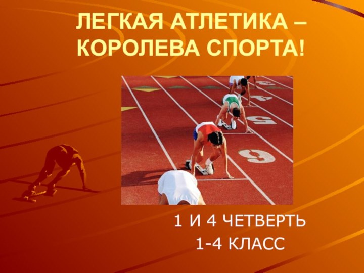 ЛЕГКАЯ АТЛЕТИКА – КОРОЛЕВА СПОРТА!1 И 4 ЧЕТВЕРТЬ1-4 КЛАСС