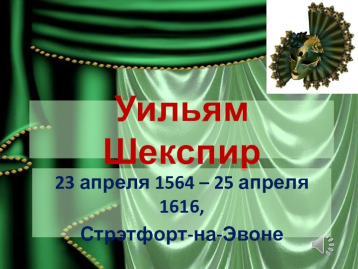 Уильям Шекспир23 апреля 1564 – 25 апреля 1616,Стрэтфорт-на-Эвоне