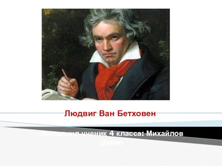 Людвиг Ван БетховенВыполнил ученик 4 класса: Михайлов Денис