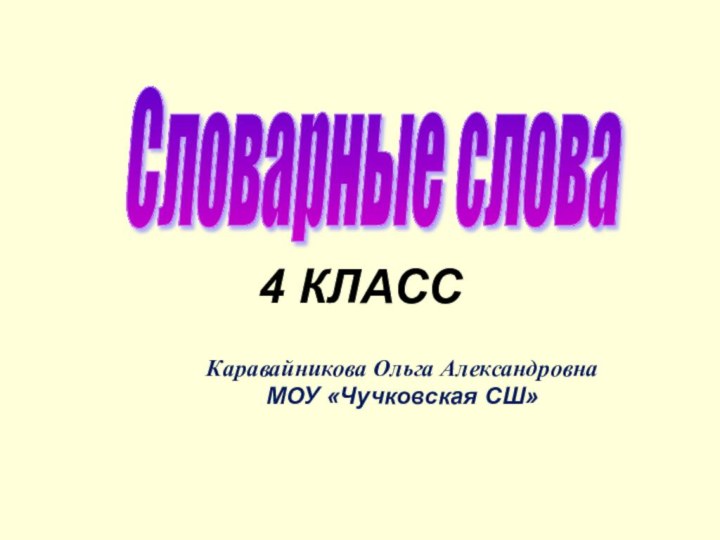 4 КЛАССКаравайникова Ольга АлександровнаМОУ «Чучковская СШ»Словарные слова