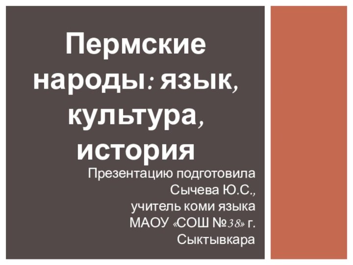 Пермские народы: язык, культура, историяПрезентацию подготовилаСычева Ю.С.,учитель коми языка МАОУ «СОШ №38» г.Сыктывкара