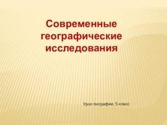 Презентация к уроку географии 5 класс Современные географические исследования