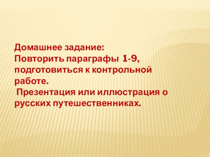 Домашнее задание: Повторить параграфы 1-9, подготовиться к контрольной работе. Презентация или иллюстрация о русских путешественниках.