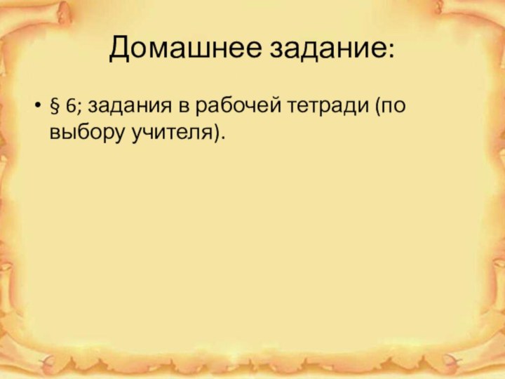 Домашнее задание:§ 6; задания в рабочей тетради (по выбору учителя).