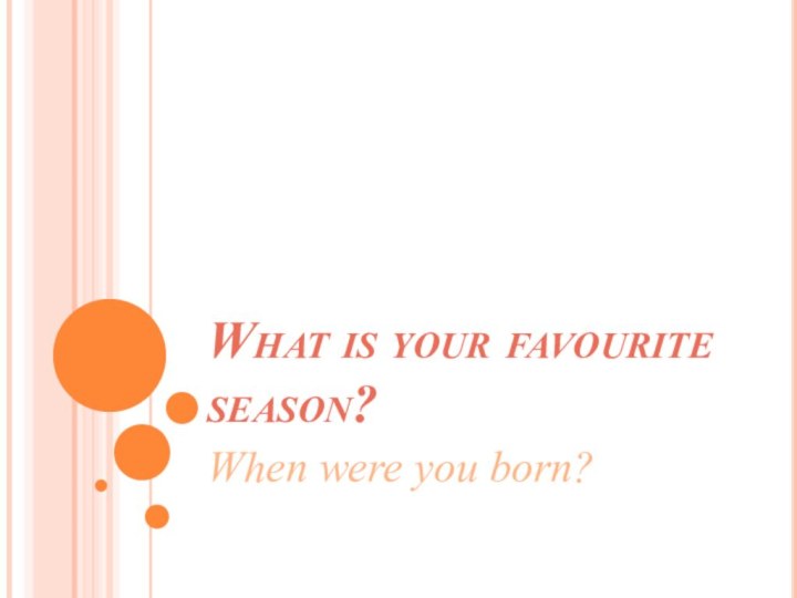 What is your favourite season?When were you born?