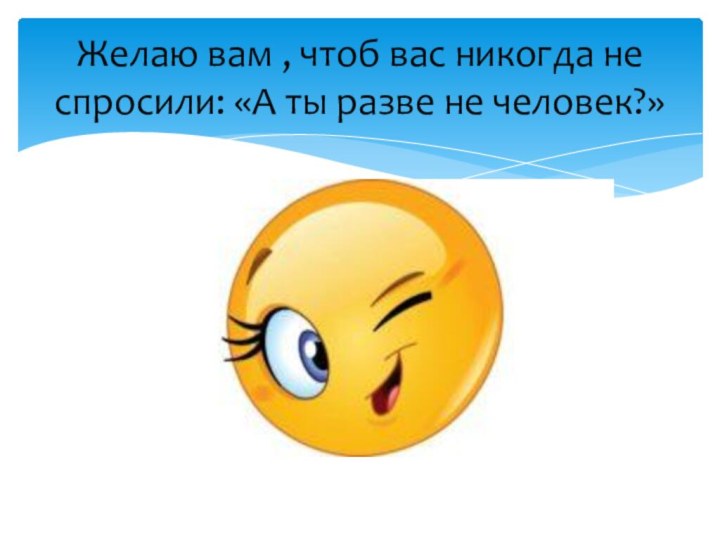 Желаю вам , чтоб вас никогда не спросили: «А ты разве не человек?»