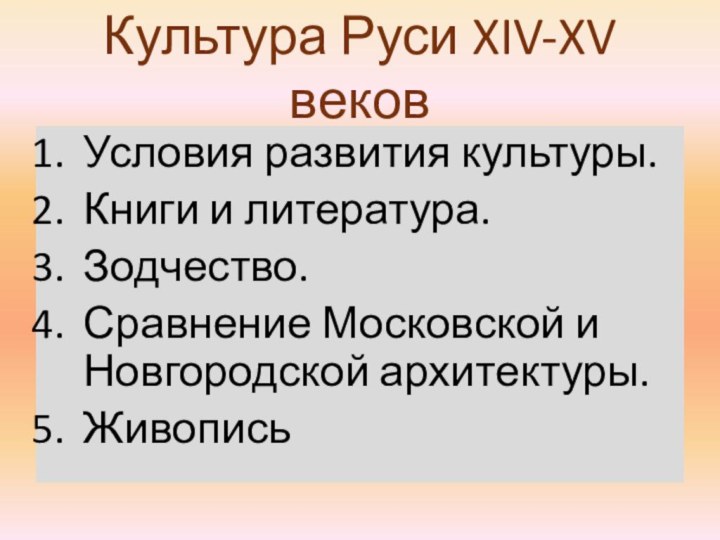 Культура Руси XIV-XV вековУсловия развития культуры.Книги и литература.Зодчество.Сравнение Московской и Новгородской архитектуры.Живопись