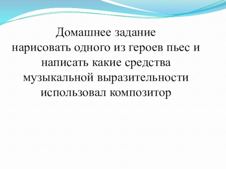 Домашнее заданиенарисовать одного из героев пьес и написать какие средства музыкальной выразительности использовал композитор