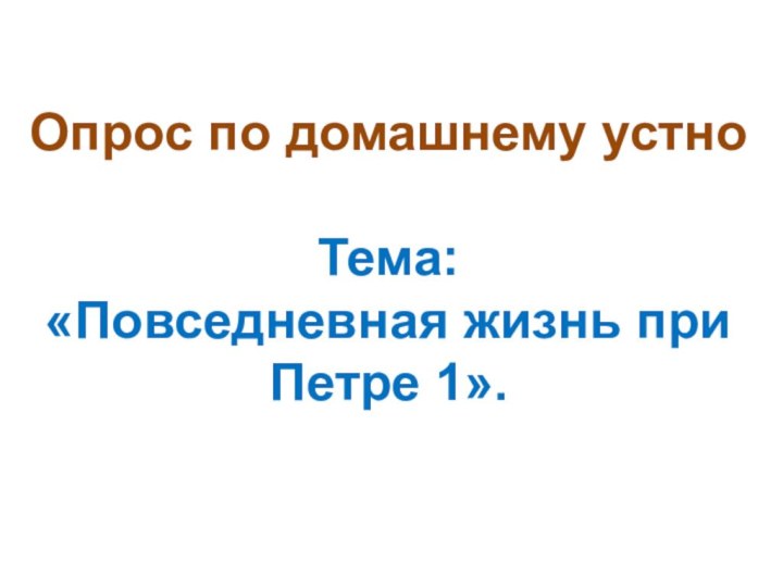 Опрос по домашнему устно  Тема:  «Повседневная жизнь при Петре 1».