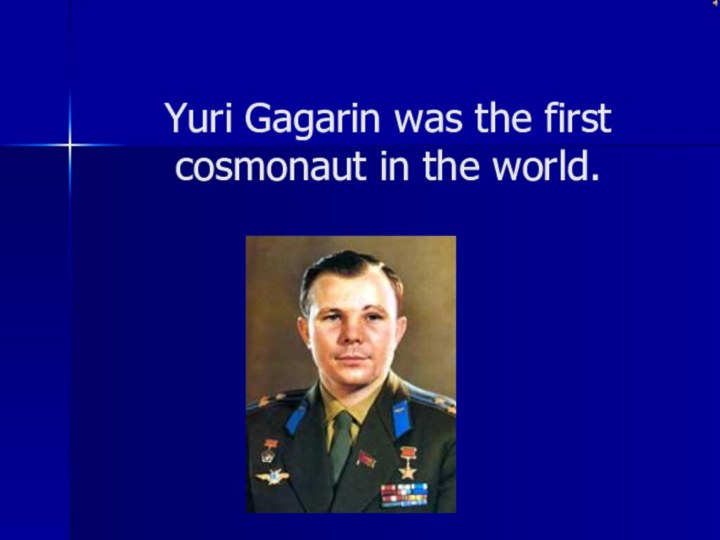 Yuri Gagarin was the first cosmonaut in the world.