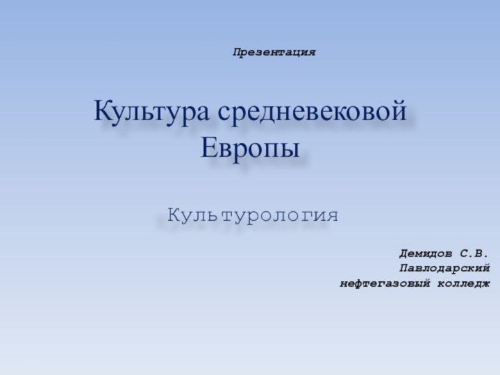 Культура средневековой ЕвропыКультурологияПрезентацияДемидов С.В.Павлодарский нефтегазовый колледж