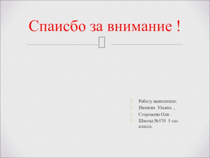 Работу выполнили:Иванова Ульяна ,Сторожева Оля .Школы №570 5 «а» класса.Спаисбо за внимание !