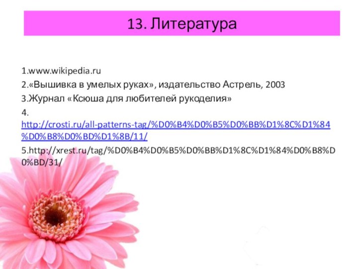 13. Литература 1.www.wikipedia.ru2.«Вышивка в умелых руках», издательство Астрель, 20033.Журнал «Ксюша для любителей рукоделия»4. http://crosti.ru/all-patterns-tag/%D0%B4%D0%B5%D0%BB%D1%8C%D1%84%D0%B8%D0%BD%D1%8B/11/5.http://xrest.ru/tag/%D0%B4%D0%B5%D0%BB%D1%8C%D1%84%D0%B8%D0%BD/31/