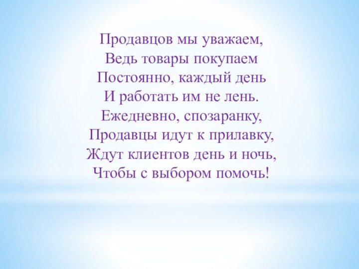 Продавцов мы уважаем, Ведь товары покупаем Постоянно, каждый день И работать им