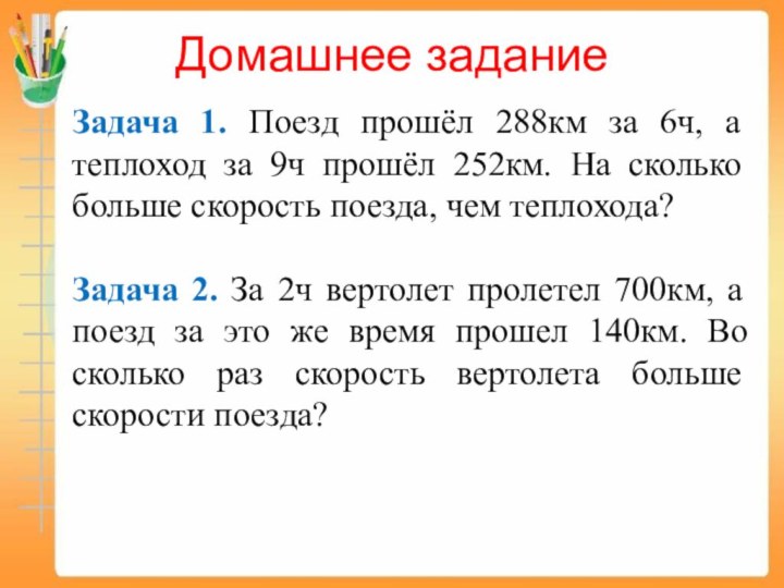 Домашнее заданиеЗадача 1. Поезд прошёл 288км за 6ч, а теплоход за 9ч