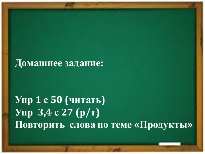 Домашнее задание: Упр 1 с 50 (читать)Упр 3,4 с 27 (р/т)Повторить слова по теме «Продукты»