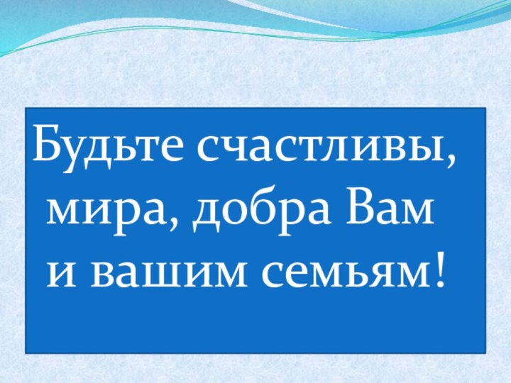 Будьте счастливы, мира, добра Вам и вашим семьям!