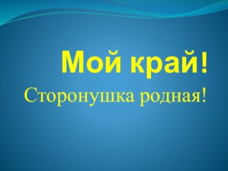 Презентация внеклассного мероприятия Мой край! Сторонушка родная!