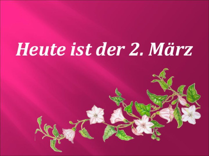 Heute ist der 2. März