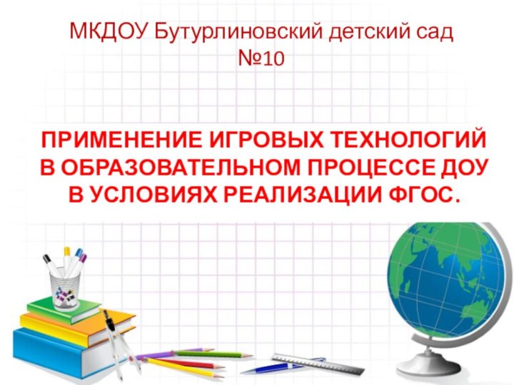 МКДОУ Бутурлиновский детский сад №10 ПРИМЕНЕНИЕ ИГРОВЫХ ТЕХНОЛОГИЙ В ОБРАЗОВАТЕЛЬНОМ ПРОЦЕССЕ ДОУ В УСЛОВИЯХ РЕАЛИЗАЦИИ ФГОС.