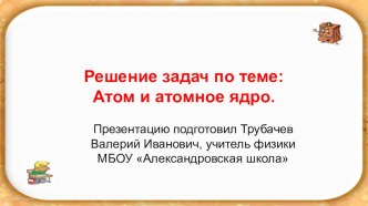 Презентация по физике на тему Решение задач по теме атом и атомное ядро (11 класс)