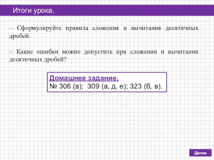 Итоги урока.Далее– Сформулируйте правила сложения и вычитания десятичных дробей.– Какие ошибки можно