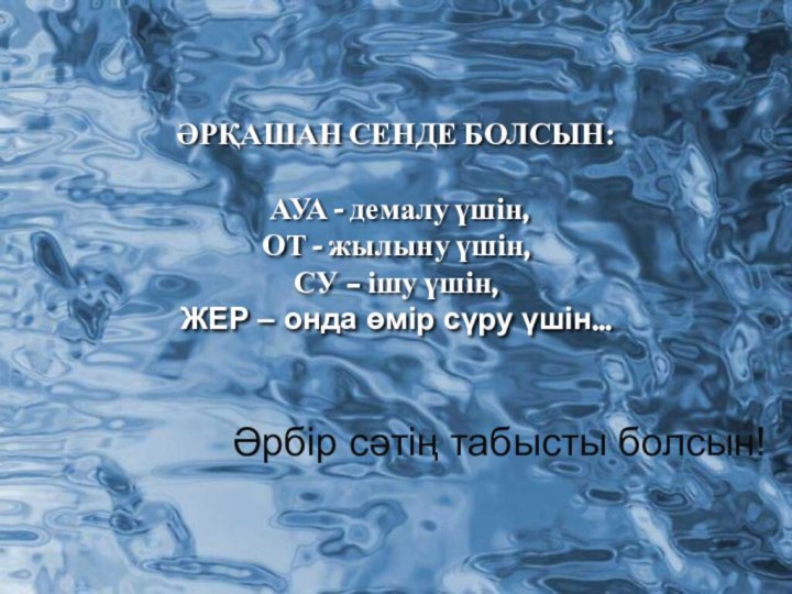 ӘРҚАШАН СЕНДЕ БОЛСЫН: АУА - демалу үшін,ОТ - жылыну үшін,СУ – ішу