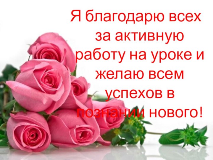 Я благодарю всех за активную работу на уроке и желаю всем успехов в познании нового!