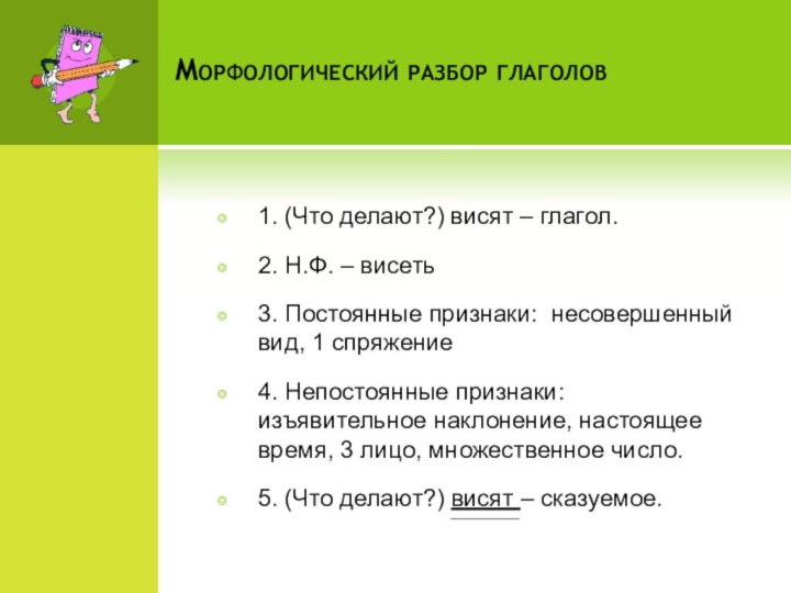 Морфологический разбор глаголов1. (Что делают?) висят – глагол.2. Н.Ф. – висеть3. Постоянные