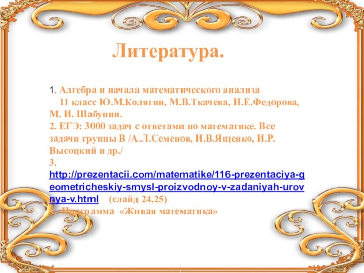 Литература.1. Алгебра и начала математического анализа  11 класс Ю.М.Колягин, М.В.Ткачева, Н.Е.Федорова,