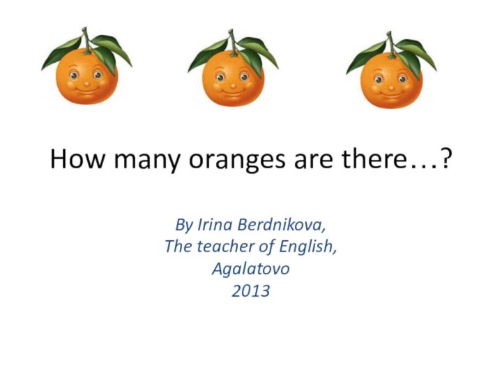 How many oranges are there…?By Irina Berdnikova,The teacher of English,Agalatovo2013