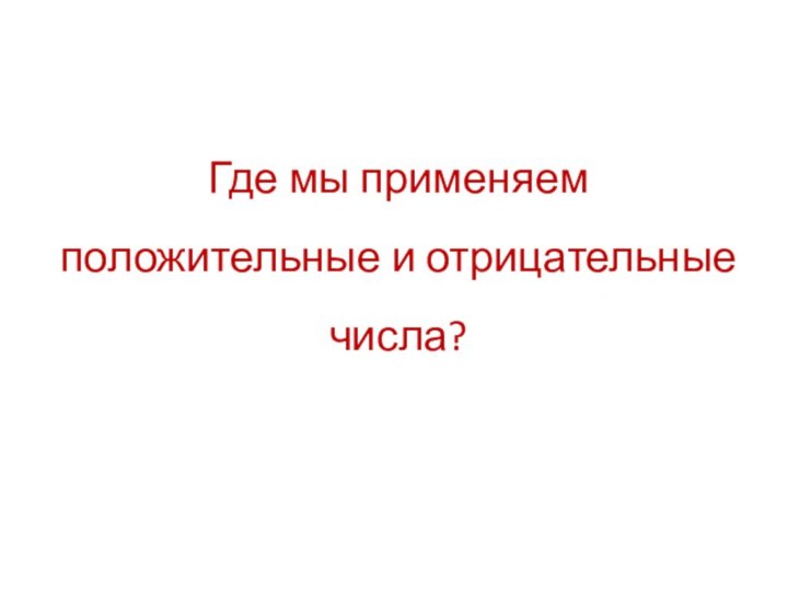 Где мы применяем положительные и отрицательные числа?