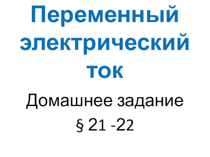 Переменный электрический токДомашнее задание§ 21 -22