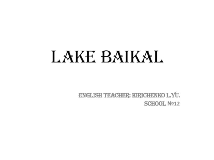 Lake Baikal English teacher: Kirichenko L.Yu.School №12