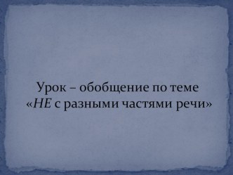 Презентация по русскому языку на тему Урок – обобщение по теме НЕ с разными частями речи(7 класс)