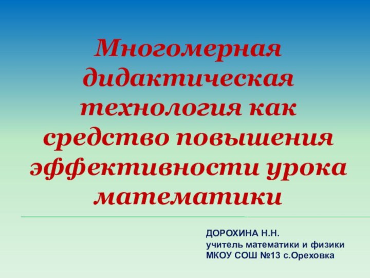 Многомерная дидактическая технология как средство повышения эффективности урока математикиДОРОХИНА Н.Н.учитель математики и