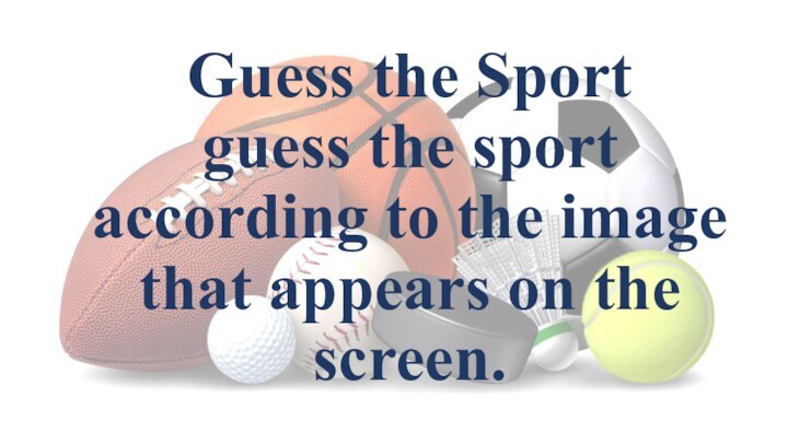 Guess the Sport  guess the sport according to the image that appears on the screen.