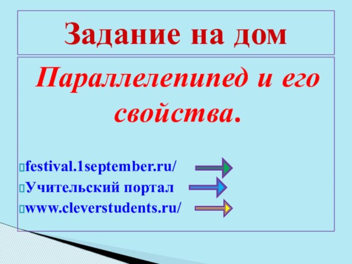 Параллелепипед и его свойства.festival.1september.ru/Учительский порталwww.cleverstudents.ru/ Задание на дом