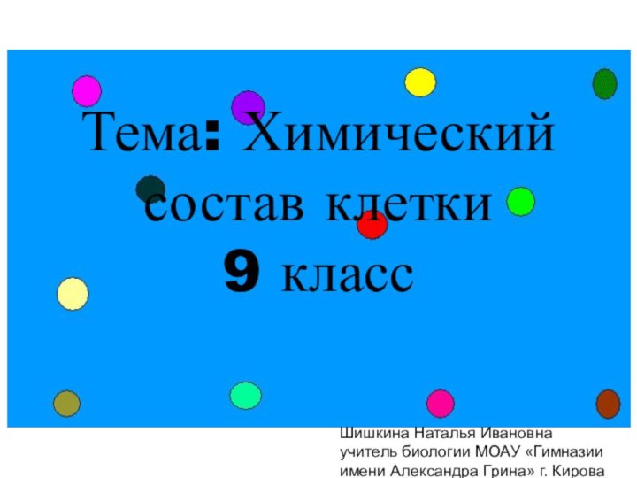 Тема: Химический состав клетки 9 классШишкина Наталья Ивановна учитель биологии МОАУ «Гимназии