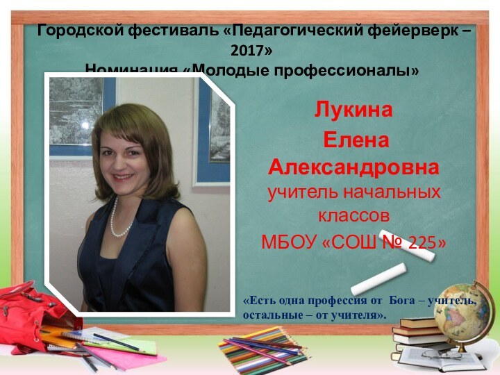 Городской фестиваль «Педагогический фейерверк – 2017» Номинация «Молодые профессионалы»Лукина Елена Александровна учитель