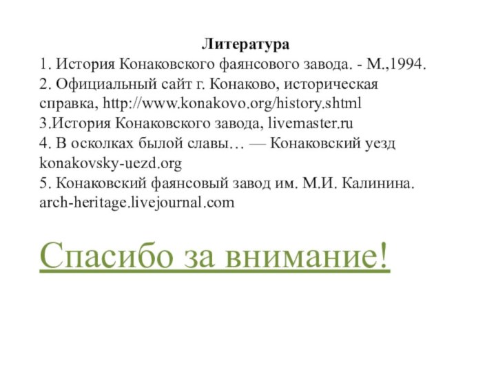 Литература1. История Конаковского фаянсового завода. - М.,1994.2. Официальный сайт г. Конаково, историческая