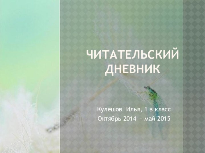 ЧИТАТЕЛЬСКИЙ  ДНЕВНИККулешов Илья, 1 в классОктябрь 2014 – май 2015