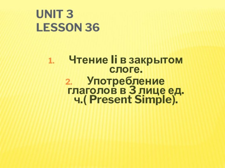 UNIT 3 LESSON 36Чтение Ii в закрытом слоге.Употребление глаголов в 3 лице