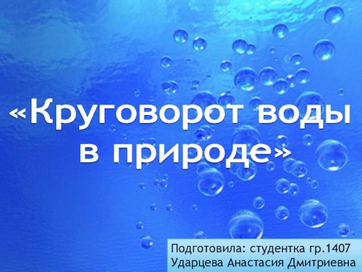 Подготовила: студентка гр.1407Ударцева Анастасия Дмитриевна«Круговорот воды в природе»