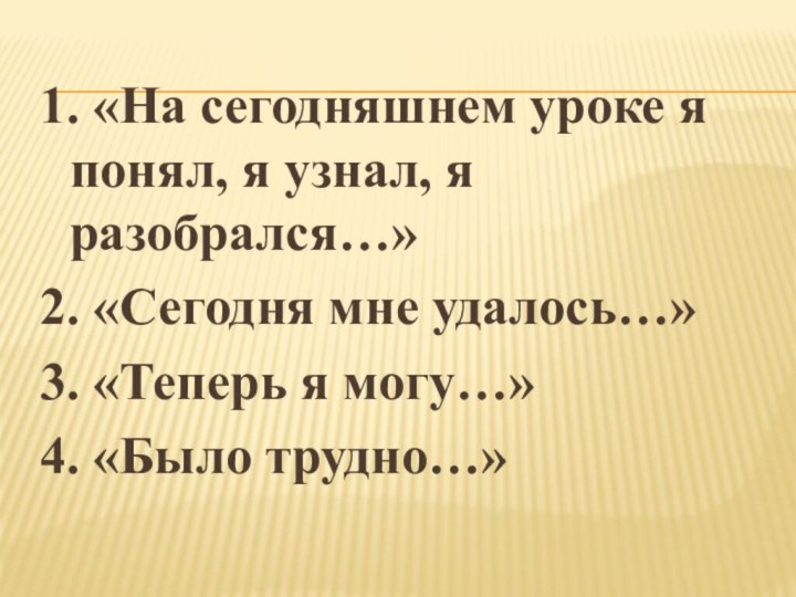 1. «На сегодняшнем уроке я понял, я узнал, я разобрался…»2. «Сегодня мне